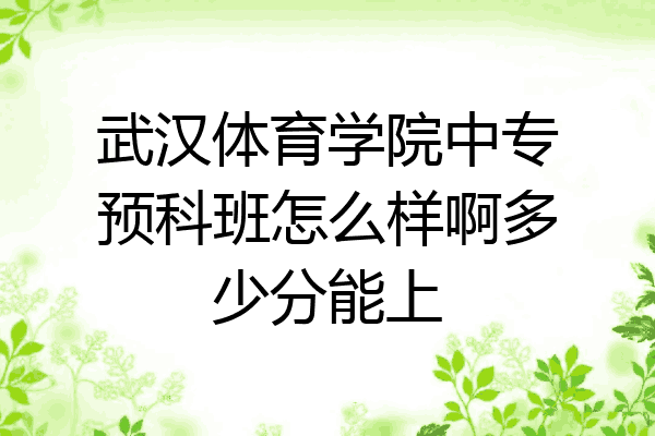 武汉体育学院中专预科班怎么样啊多少分能上