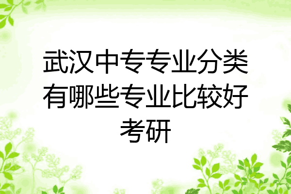 武汉中专专业分类有哪些专业比较好考研