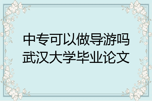 中专可以做导游吗武汉大学毕业论文