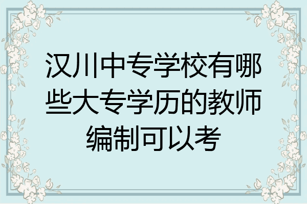 汉川中专学校有哪些大专学历的教师编制可以考