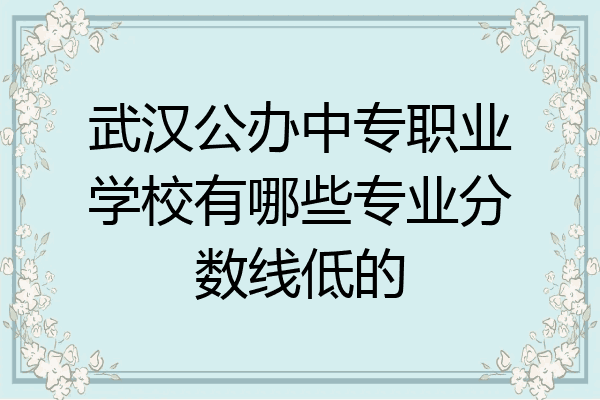 武汉公办中专职业学校有哪些专业分数线低的