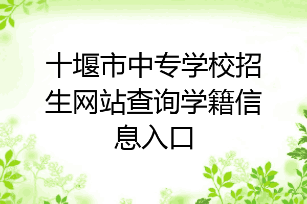 十堰市中专学校招生网站查询学籍信息入口