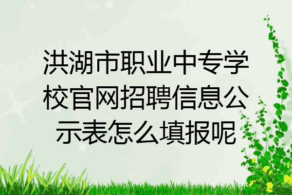 洪湖市职业中专学校官网招聘信息公示表怎么填报呢