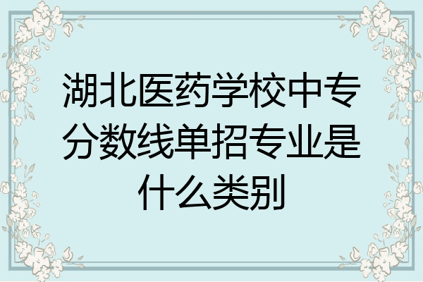 湖北医药学校中专分数线单招专业是什么类别