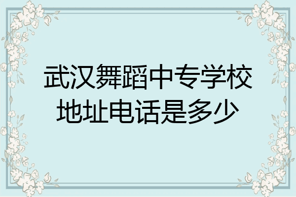 武汉舞蹈中专学校地址电话是多少