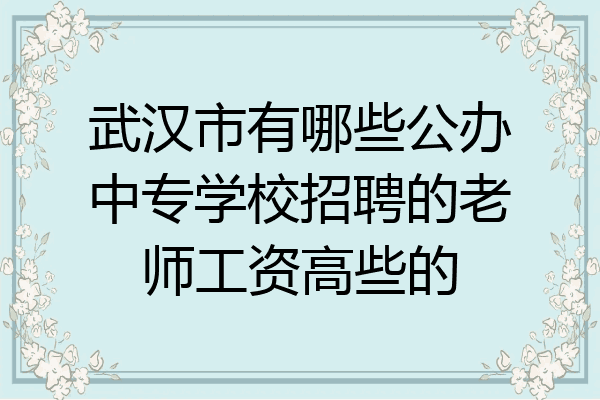 武汉市有哪些公办中专学校招聘的老师工资高些的