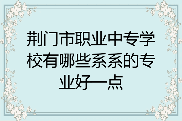 荆门市职业中专学校有哪些系系的专业好一点