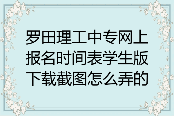 罗田理工中专网上报名时间表学生版下载截图怎么弄的