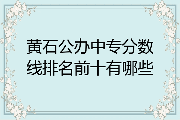 黄石公办中专分数线排名前十有哪些