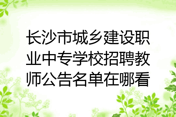 长沙市城乡建设职业中专学校招聘教师公告名单在哪看