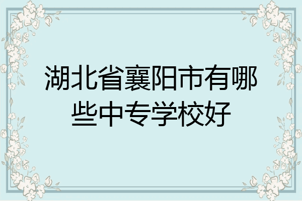 湖北省襄阳市有哪些中专学校好
