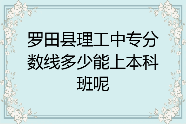 罗田县理工中专分数线多少能上本科班呢