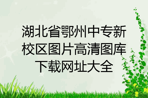 湖北省鄂州中专新校区图片高清图库下载网址大全