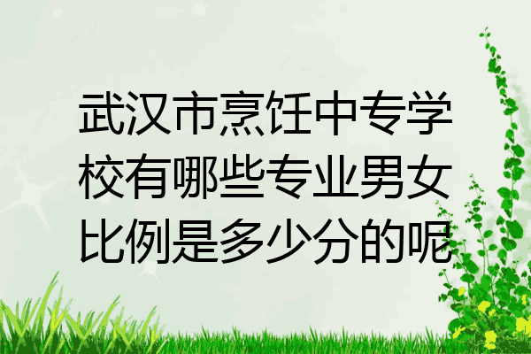 武汉市烹饪中专学校有哪些专业男女比例是多少分的呢