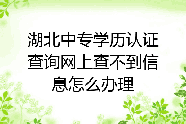 湖北中专学历认证查询网上查不到信息怎么办理