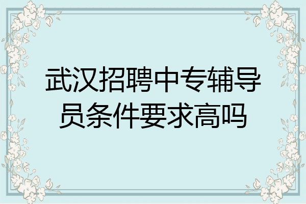 武汉招聘中专辅导员条件要求高吗