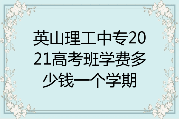 英山理工中专2021高考班学费多少钱一个学期