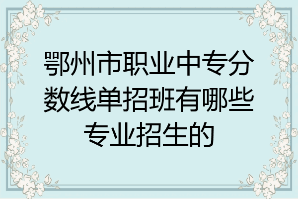 鄂州市职业中专分数线单招班有哪些专业招生的