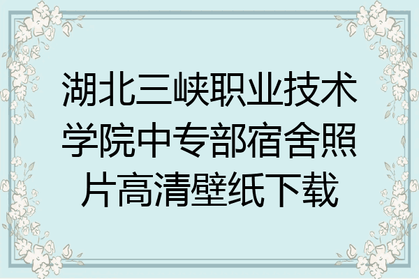 湖北三峡职业技术学院中专部宿舍照片高清壁纸下载