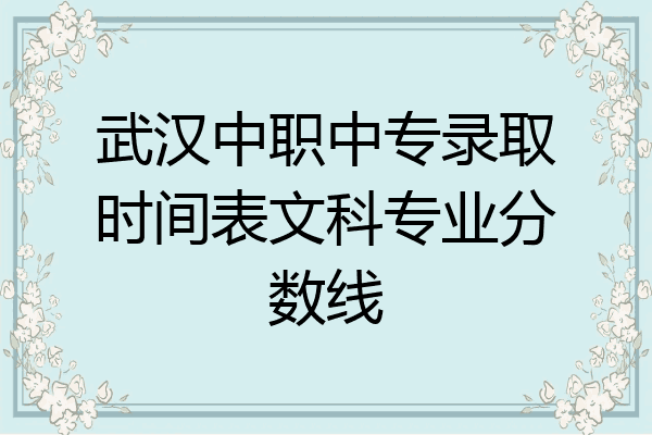武汉中职中专录取时间表文科专业分数线