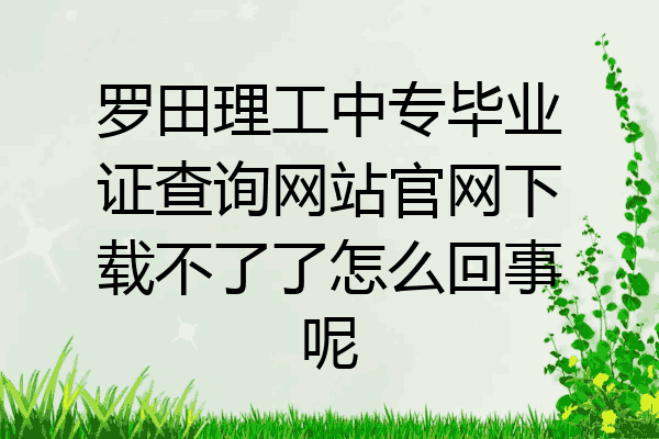 罗田理工中专毕业证查询网站官网下载不了了怎么回事呢