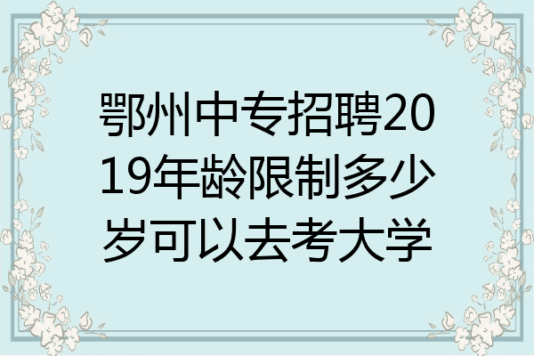 鄂州中专招聘2019年龄限制多少岁可以去考大学