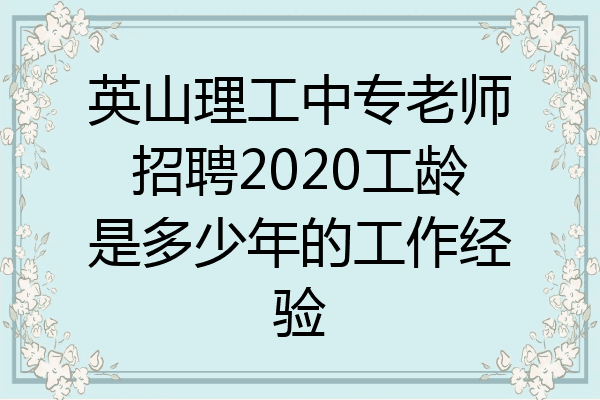 英山理工中专老师招聘2020工龄是多少年的工作经验