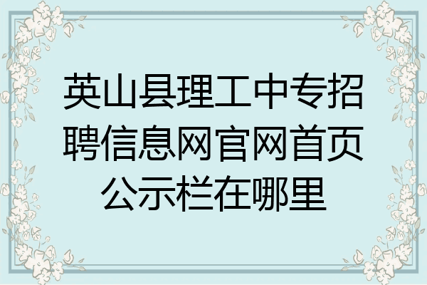 英山县理工中专招聘信息网官网首页公示栏在哪里