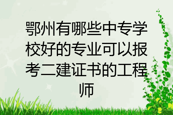 鄂州有哪些中专学校好的专业可以报考二建证书的工程师