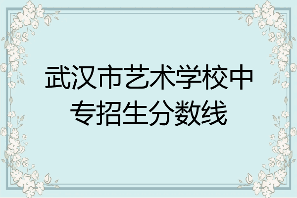 武汉市艺术学校中专招生分数线