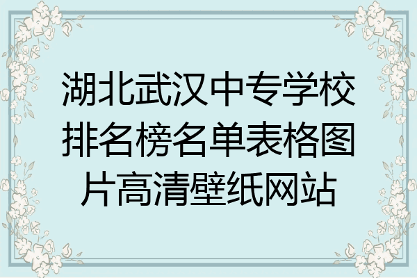 湖北武汉中专学校排名榜名单表格图片高清壁纸网站