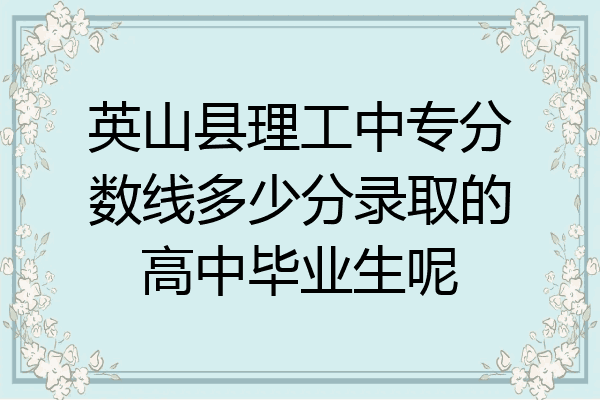 英山县理工中专分数线多少分录取的高中毕业生呢