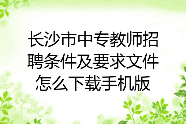 长沙市中专教师招聘条件及要求文件怎么下载手机版