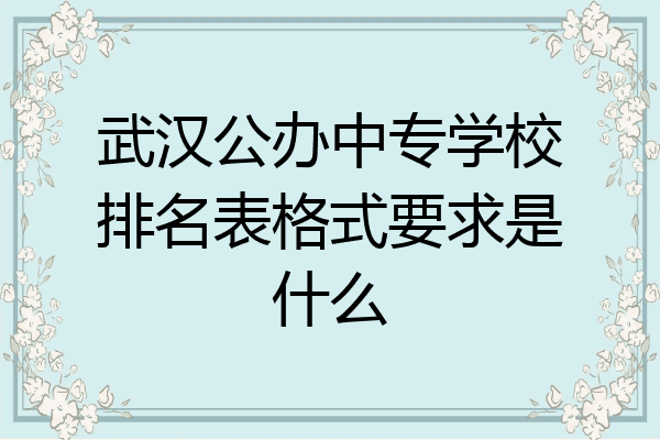 武汉公办中专学校排名表格式要求是什么