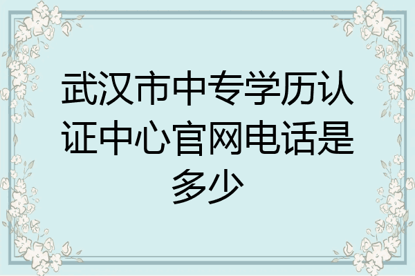 武汉市中专学历认证中心官网电话是多少