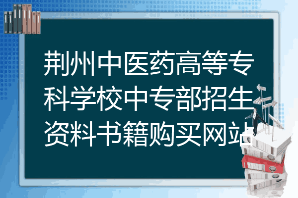 荆州中医药高等专科学校中专部招生资料书籍购买网站