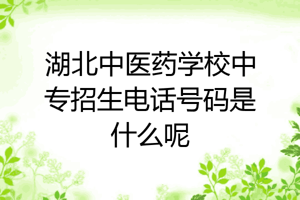 湖北中医药学校中专招生电话号码是什么呢