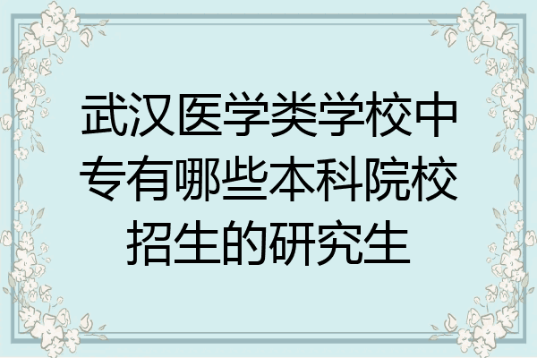 武汉医学类学校中专有哪些本科院校招生的研究生