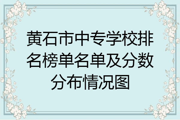 黄石市中专学校排名榜单名单及分数分布情况图
