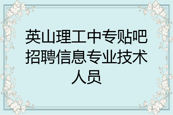 英山理工中专贴吧招聘信息专业技术人员