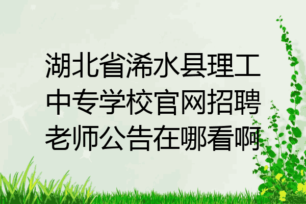 湖北省浠水县理工中专学校官网招聘老师公告在哪看啊
