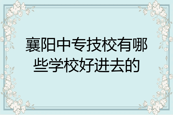 襄阳中专技校有哪些学校好进去的