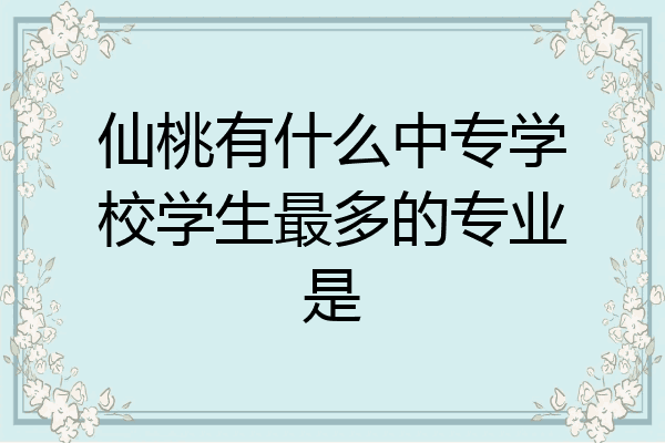 仙桃有什么中专学校学生最多的专业是