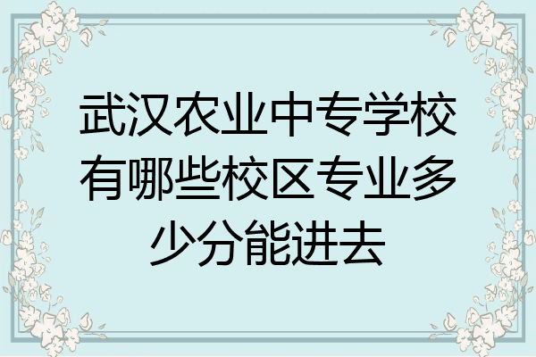武汉农业中专学校有哪些校区专业多少分能进去