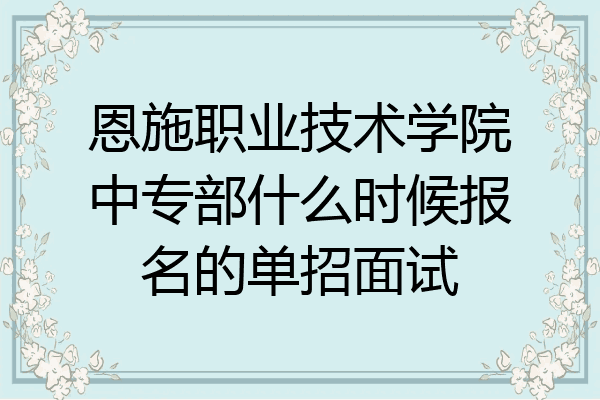 恩施职业技术学院中专部什么时候报名的单招面试