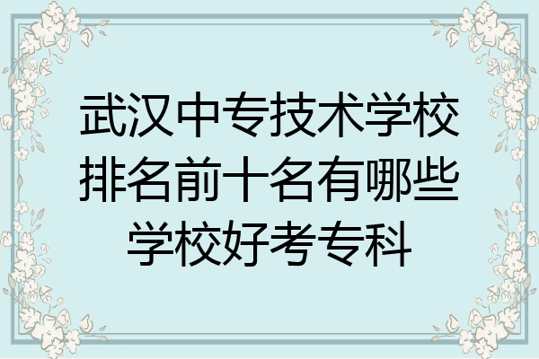 武汉中专技术学校排名前十名有哪些学校好考专科