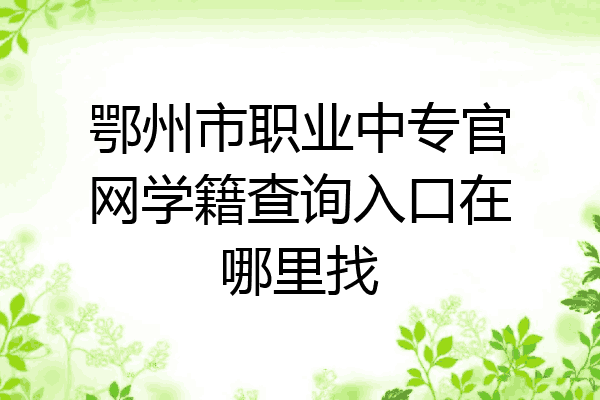 鄂州市职业中专官网学籍查询入口在哪里找