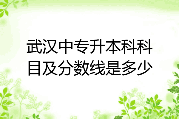 武汉中专升本科科目及分数线是多少