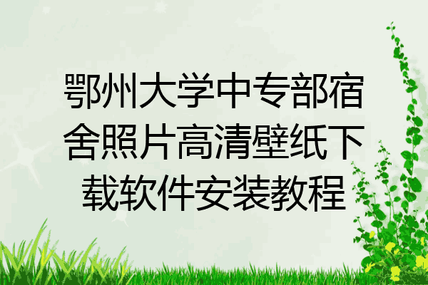 鄂州大学中专部宿舍照片高清壁纸下载软件安装教程