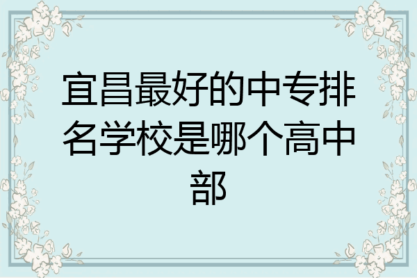 宜昌最好的中专排名学校是哪个高中部